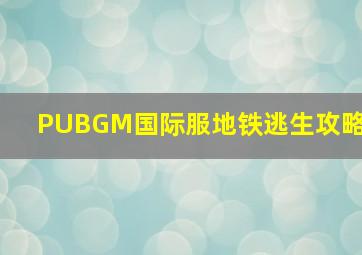 PUBGM国际服地铁逃生攻略