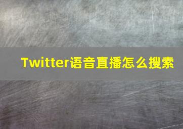 Twitter语音直播怎么搜索