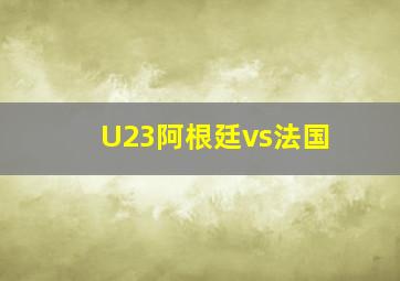 U23阿根廷vs法国