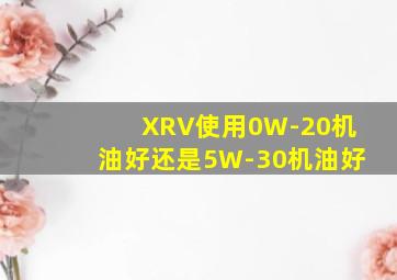 XRV使用0W-20机油好还是5W-30机油好