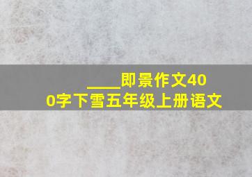 ____即景作文400字下雪五年级上册语文