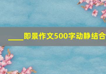 ____即景作文500字动静结合