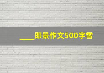 ____即景作文500字雪