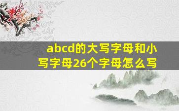 abcd的大写字母和小写字母26个字母怎么写