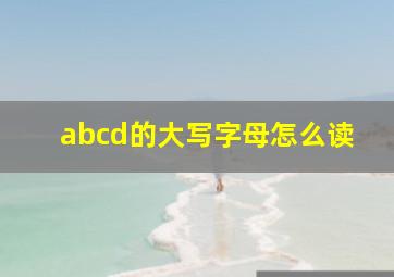 abcd的大写字母怎么读