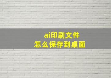 ai印刷文件怎么保存到桌面