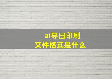 ai导出印刷文件格式是什么