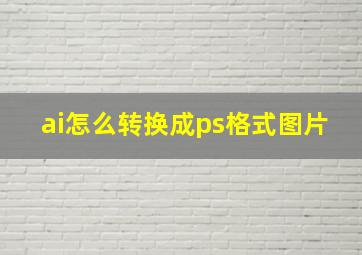 ai怎么转换成ps格式图片