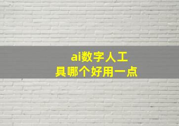 ai数字人工具哪个好用一点