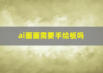 ai画画需要手绘板吗