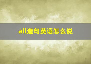 all造句英语怎么说