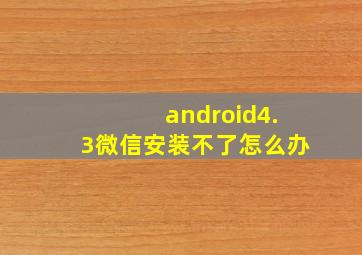 android4.3微信安装不了怎么办