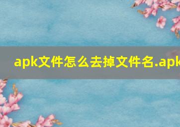 apk文件怎么去掉文件名.apk