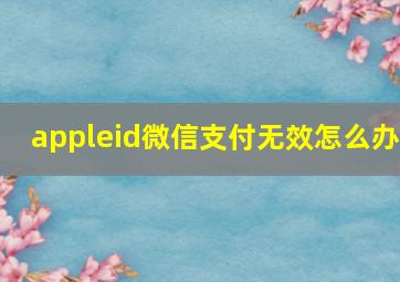 appleid微信支付无效怎么办