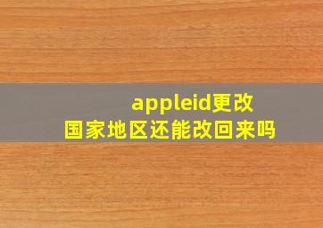 appleid更改国家地区还能改回来吗