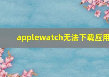 applewatch无法下载应用