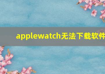 applewatch无法下载软件