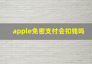 apple免密支付会扣钱吗