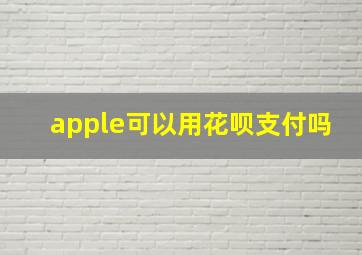 apple可以用花呗支付吗