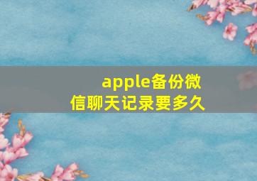 apple备份微信聊天记录要多久