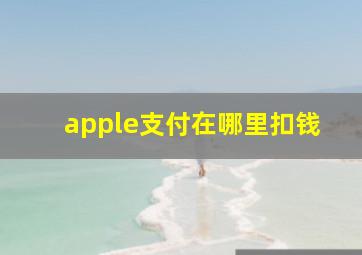 apple支付在哪里扣钱