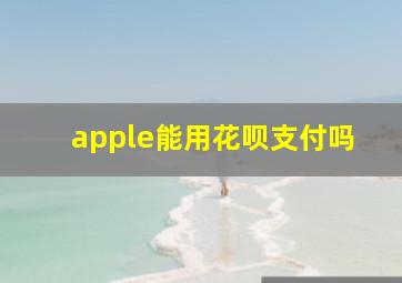 apple能用花呗支付吗