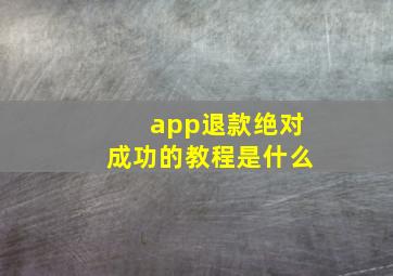 app退款绝对成功的教程是什么