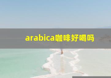 arabica咖啡好喝吗