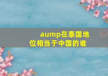 aump在泰国地位相当于中国的谁