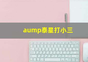 aump泰星打小三