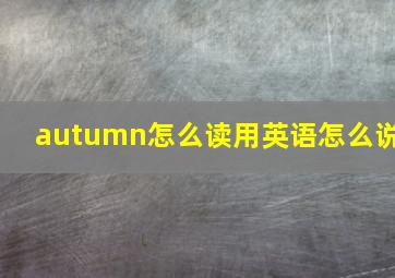 autumn怎么读用英语怎么说