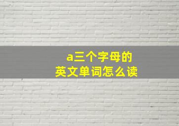 a三个字母的英文单词怎么读