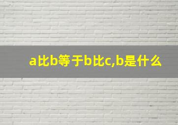 a比b等于b比c,b是什么