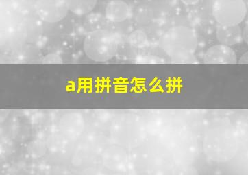 a用拼音怎么拼