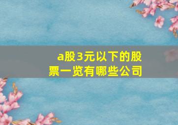 a股3元以下的股票一览有哪些公司