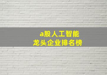 a股人工智能龙头企业排名榜