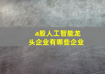 a股人工智能龙头企业有哪些企业