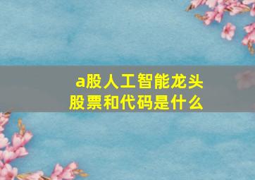 a股人工智能龙头股票和代码是什么