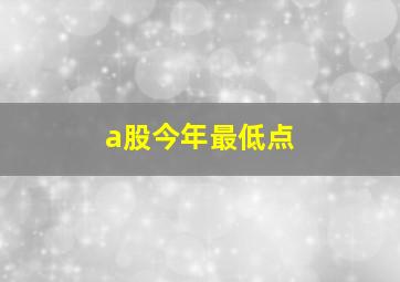 a股今年最低点