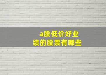 a股低价好业绩的股票有哪些