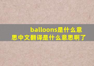 balloons是什么意思中文翻译是什么意思啊了