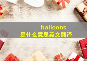 balloons是什么意思英文翻译