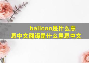 balloon是什么意思中文翻译是什么意思中文