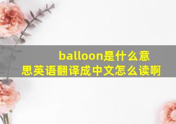 balloon是什么意思英语翻译成中文怎么读啊