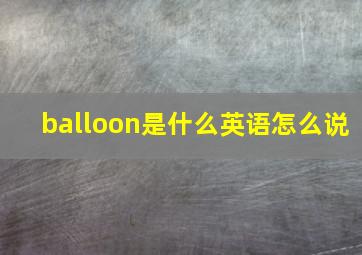 balloon是什么英语怎么说