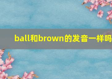 ball和brown的发音一样吗