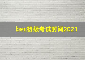 bec初级考试时间2021