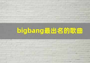 bigbang最出名的歌曲