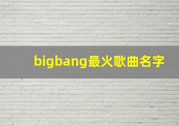 bigbang最火歌曲名字