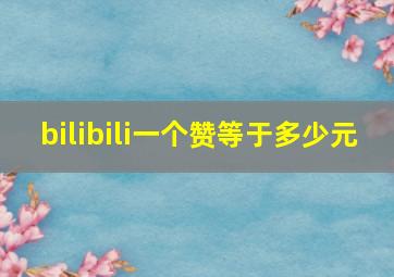 bilibili一个赞等于多少元